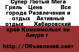 Супер Лютый Мега Гриль › Цена ­ 370 - Все города Развлечения и отдых » Активный отдых   . Хабаровский край,Комсомольск-на-Амуре г.